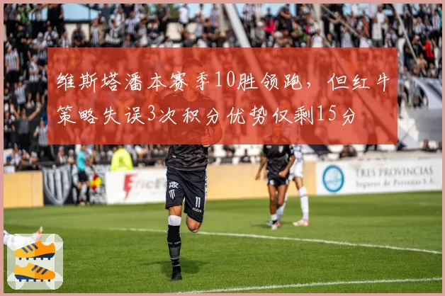 维斯塔潘本赛季10胜领跑，但红牛策略失误3次积分优势仅剩15分
