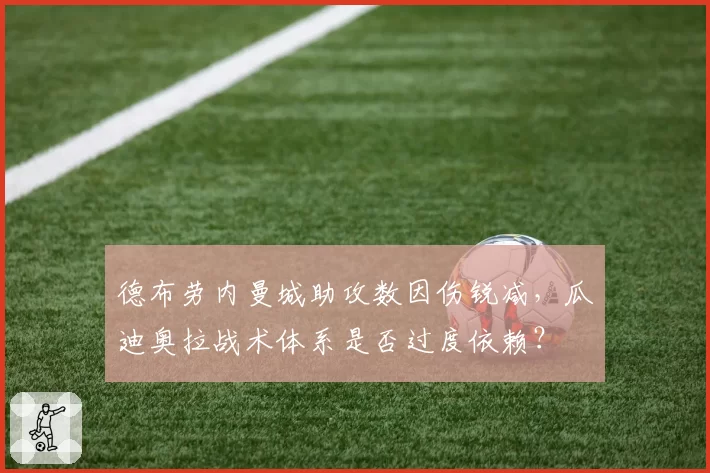 德布劳内曼城助攻数因伤锐减，瓜迪奥拉战术体系是否过度依赖？