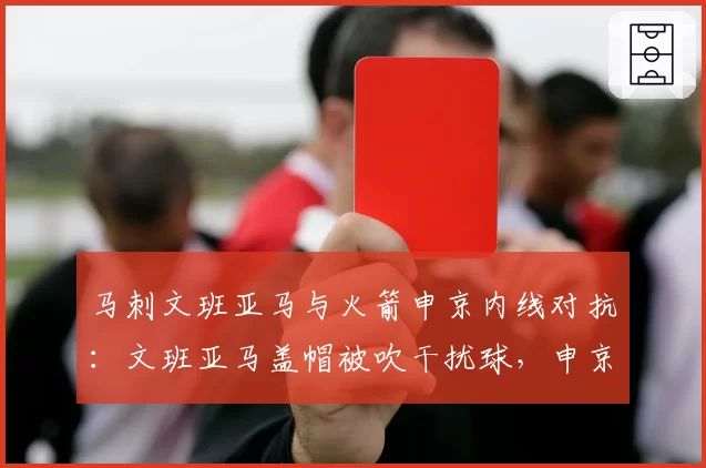 马刺文班亚马与火箭申京内线对抗：文班亚马盖帽被吹干扰球，申京假摔引争议