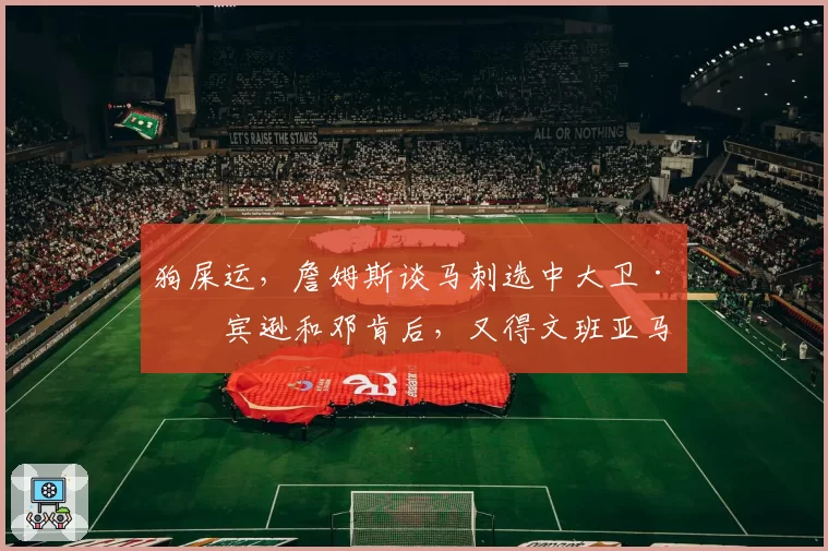 狗屎运，詹姆斯谈马刺选中大卫·罗宾逊和邓肯后，又得文班亚马