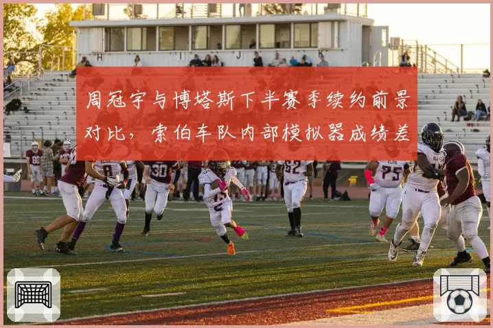 周冠宇与博塔斯下半赛季续约前景对比，索伯车队内部模拟器成绩差距引发席位危机