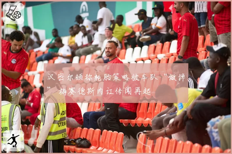 汉密尔顿称轮胎策略被车队“做掉” 梅赛德斯内讧传闻再起