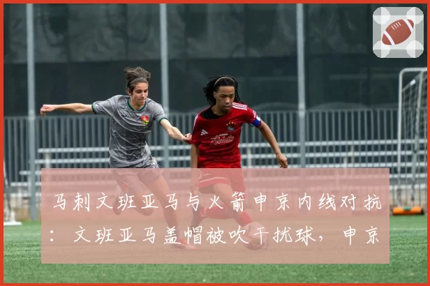 马刺文班亚马与火箭申京内线对抗：文班亚马盖帽被吹干扰球，申京假摔引争议