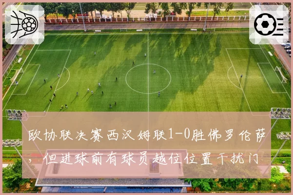欧协联决赛西汉姆联1-0胜佛罗伦萨，但进球前有球员越位位置干扰门将