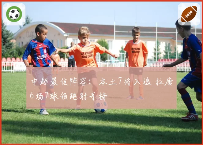中超最佳阵容：本土7将入选 拉唐6场7球领跑射手榜