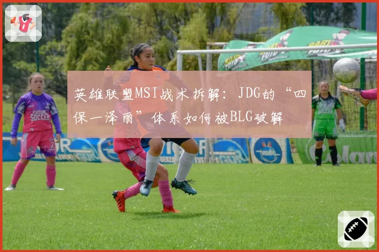 英雄联盟MSI战术拆解：JDG的“四保一泽丽”体系如何被BLG破解