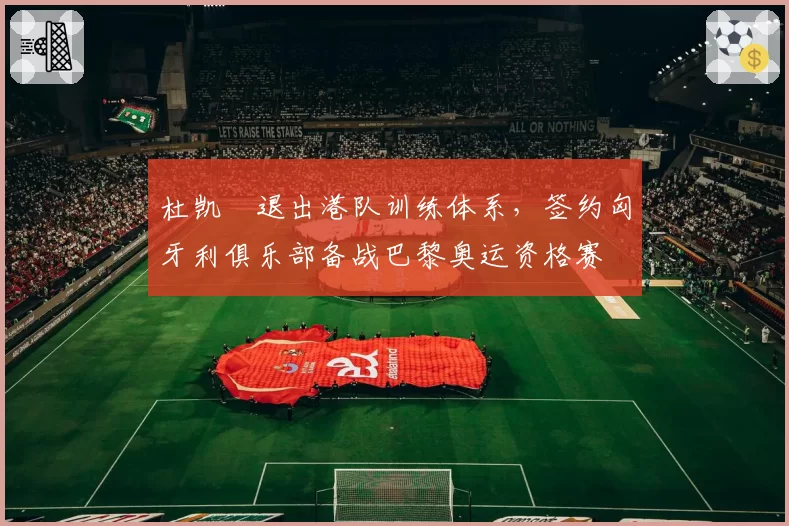 杜凯琹退出港队训练体系,签约匈牙利俱乐部备战巴黎奥运资格赛