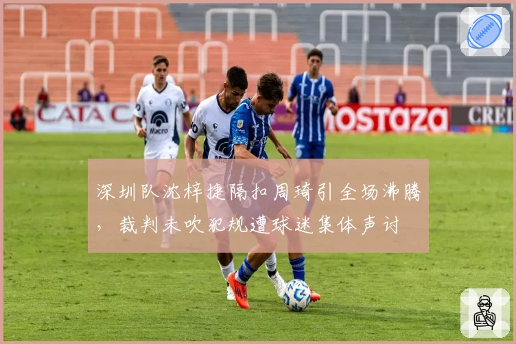 深圳队沈梓捷隔扣周琦引全场沸腾，裁判未吹犯规遭球迷集体声讨