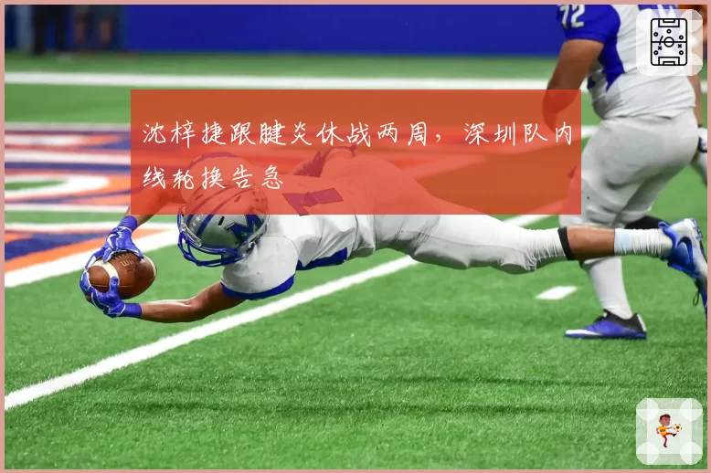 沈梓捷跟腱炎休战两周，深圳队内线轮换告急
