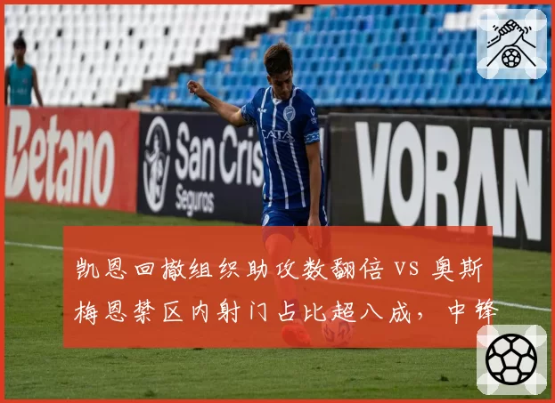 凯恩回撤组织助攻数翻倍 vs 奥斯梅恩禁区内射门占比超八成，中锋角色分化加剧