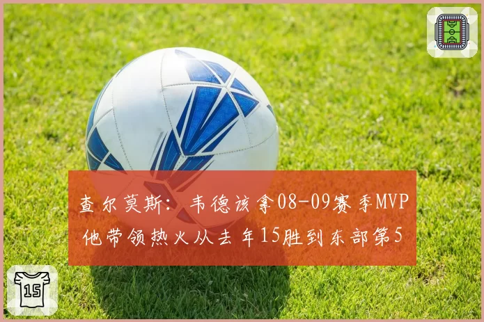 查尔莫斯：韦德该拿08-09赛季MVP 他带领热火从去年15胜到东部第5