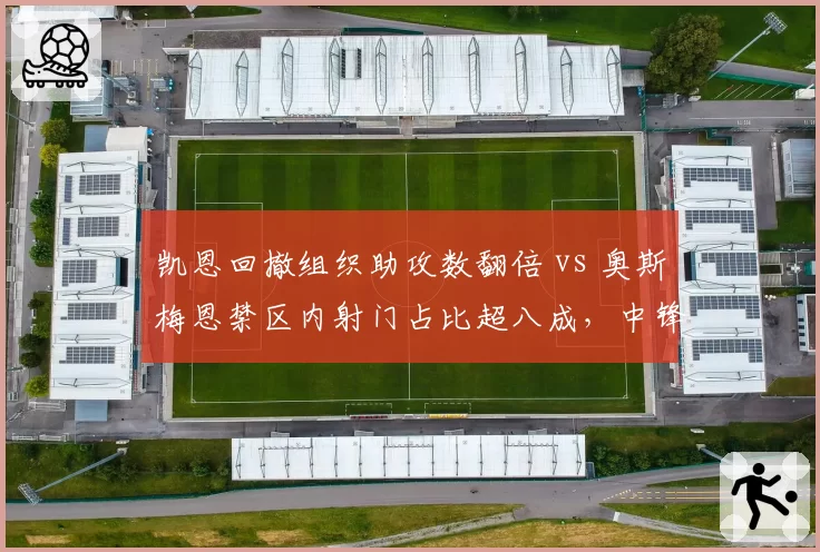 凯恩回撤组织助攻数翻倍 vs 奥斯梅恩禁区内射门占比超八成，中锋角色分化加剧