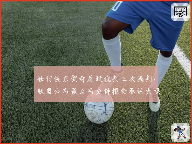 独行侠东契奇质疑裁判三次漏判，联盟公布最后两分钟报告承认失误