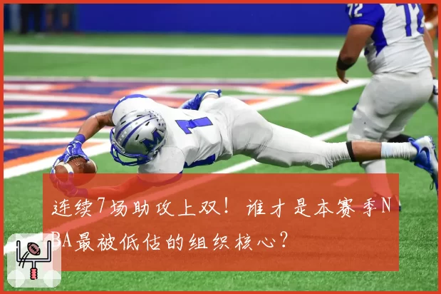 连续7场助攻上双！谁才是本赛季NBA最被低估的组织核心？