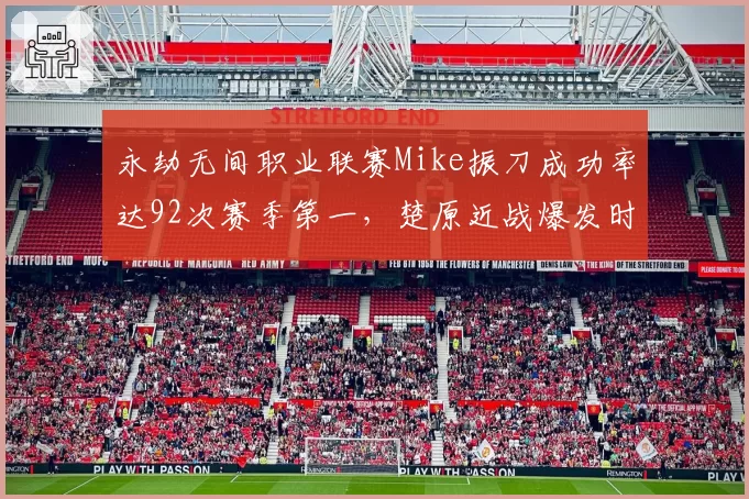 永劫无间职业联赛Mike振刀成功率达92次赛季第一，楚原近战爆发时点取舍成关键