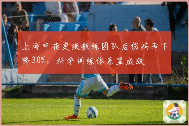 上海申花更换教练团队后伤病率下降30%，科学训练体系显成效